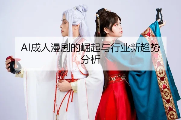 AI成人漫剧的崛起与行业新趋势分析